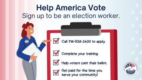 Illustration with a person holding a clipboard and gesturing to a checklist with the words "Help America Vote - Sign up to be an election worker.  - Call 716-938-2400 to apply. - Complete your training. - Help voters cast their ballot. - Get paid for the time you serve your community!" Election Assistance Commission